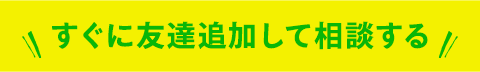 すぐに友達追加して相談する